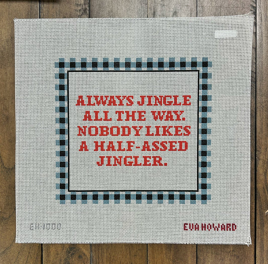 Jingle All the Way. Nobody Likes a Half-Assed Jingler - Eva Howard - Needlepoint Canvas 13 mesh